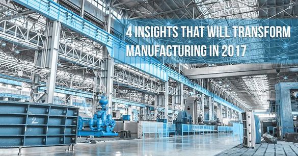 4 Insights That Will Transform Manufacturing In 2017
